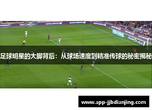 足球明星的大脚背后：从球场速度到精准传球的秘密揭秘
