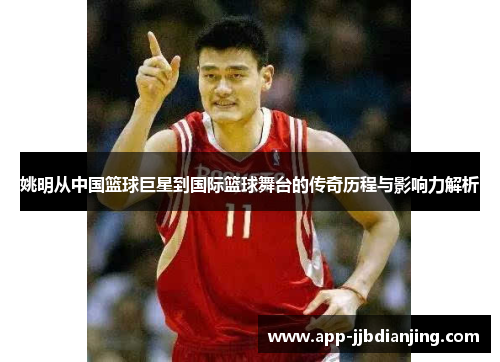 姚明从中国篮球巨星到国际篮球舞台的传奇历程与影响力解析
