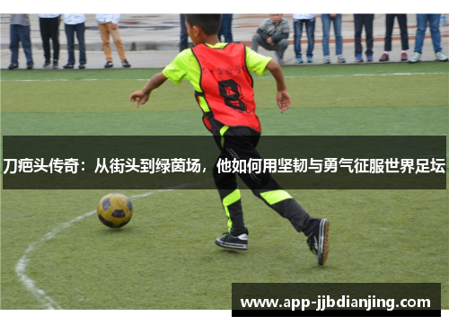 刀疤头传奇：从街头到绿茵场，他如何用坚韧与勇气征服世界足坛