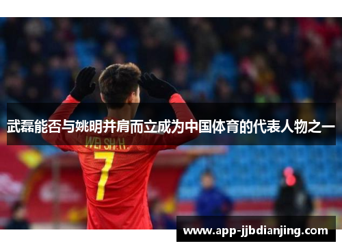 武磊能否与姚明并肩而立成为中国体育的代表人物之一