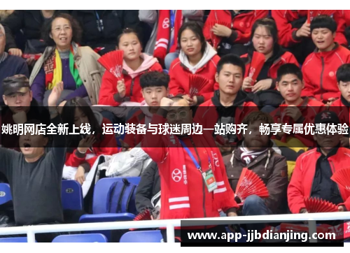 姚明网店全新上线，运动装备与球迷周边一站购齐，畅享专属优惠体验