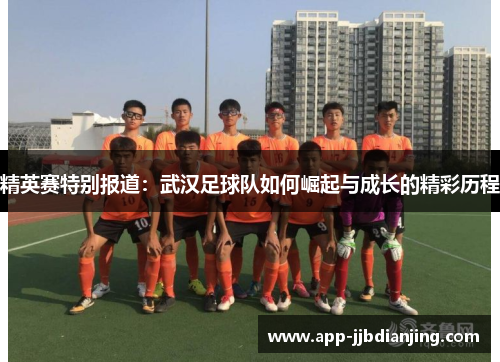 精英赛特别报道：武汉足球队如何崛起与成长的精彩历程