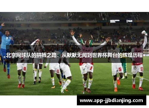 北京网球队的拼搏之路：从默默无闻到世界杯舞台的辉煌历程