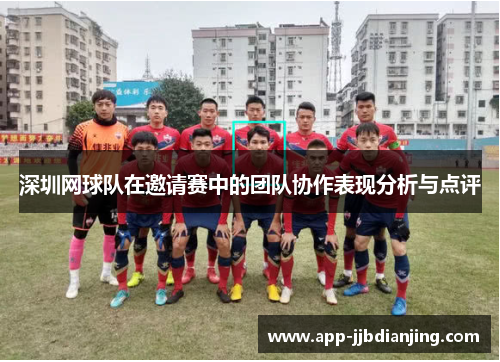 深圳网球队在邀请赛中的团队协作表现分析与点评