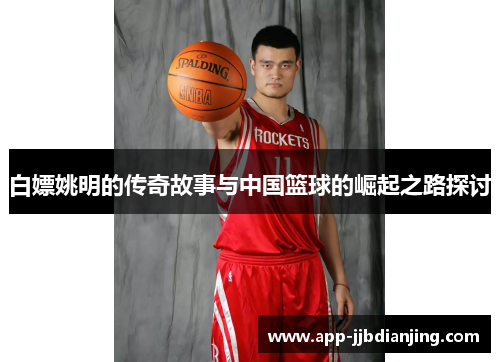 白嫖姚明的传奇故事与中国篮球的崛起之路探讨