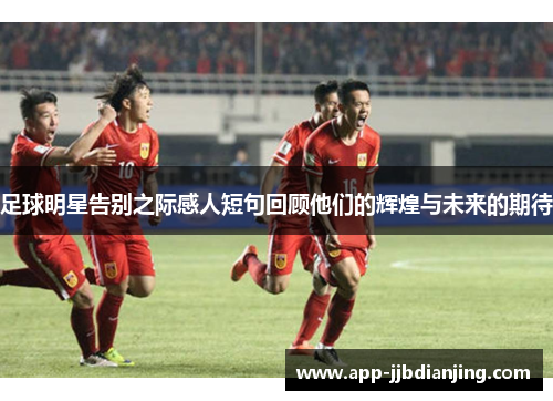 足球明星告别之际感人短句回顾他们的辉煌与未来的期待
