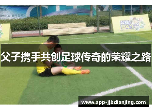 父子携手共创足球传奇的荣耀之路