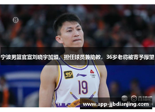 宁波男篮官宣刘晓宇加盟，担任球员兼助教，36岁老将被寄予厚望